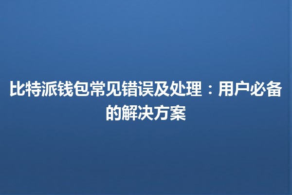 比特派钱包常见错误及处理：用户必备的解决方案