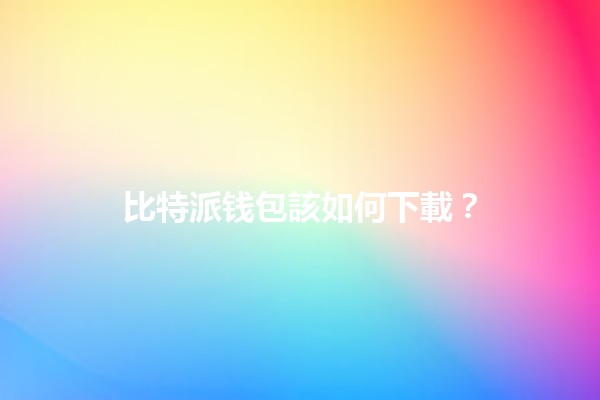 比特派钱包該如何下載？🔐💰