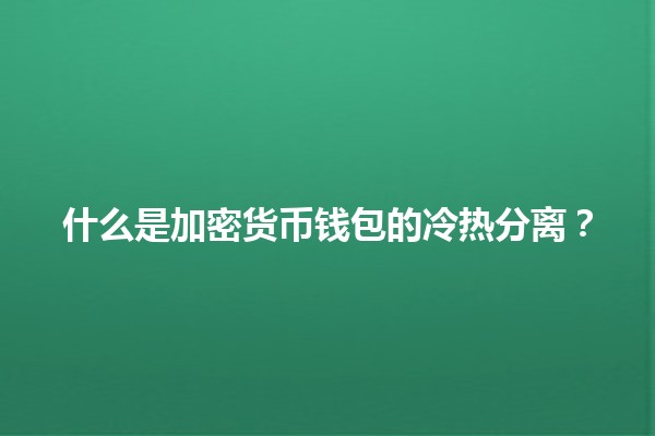 什么是加密货币钱包的冷热分离？💰🧊🔥