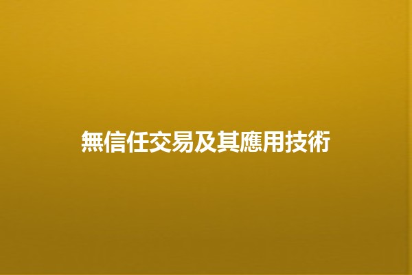 無信任交易及其應用技術 🤝💻
