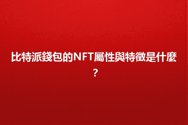 比特派錢包的NFT屬性與特徵是什麼？🪙🎨
