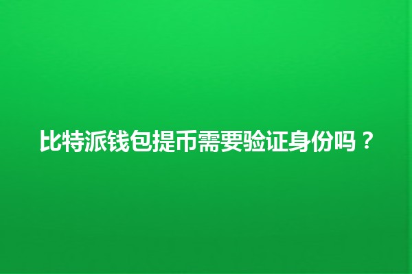 比特派钱包提币需要验证身份吗？🤔🔍
