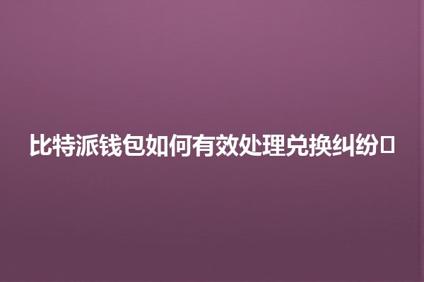 比特派钱包如何有效处理兑换纠纷💰⚖️