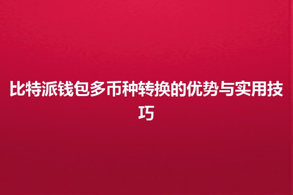 比特派钱包🔒多币种转换的优势与实用技巧💡