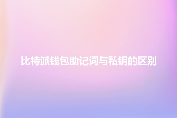 比特派钱包助记词与私钥的区别🔑💡