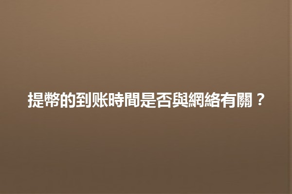 提幣的到账時間是否與網絡有關？💰📶
