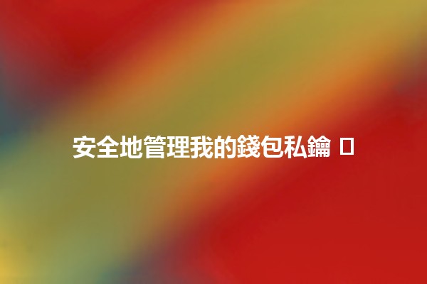 安全地管理我的錢包私鑰 🔑🛡️