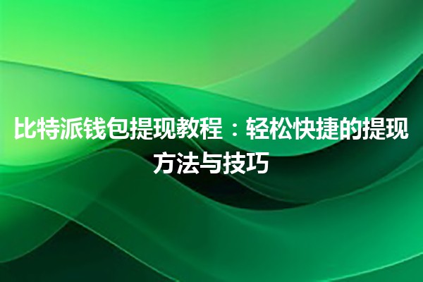 比特派钱包提现教程💰：轻松快捷的提现方法与技巧