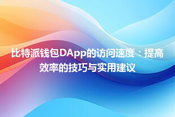 比特派钱包DApp的访问速度🔗：提高效率的技巧与实用建议