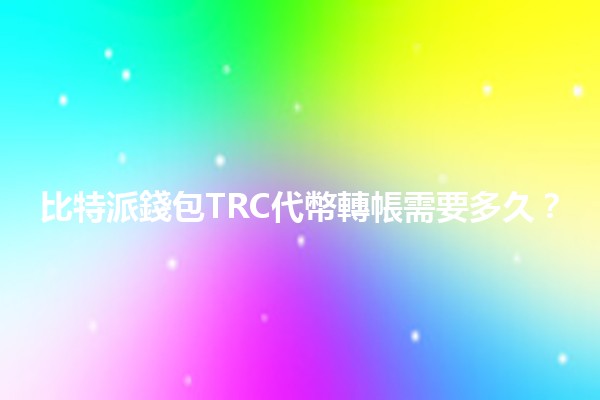比特派錢包TRC代幣轉帳需要多久？⏳💰
