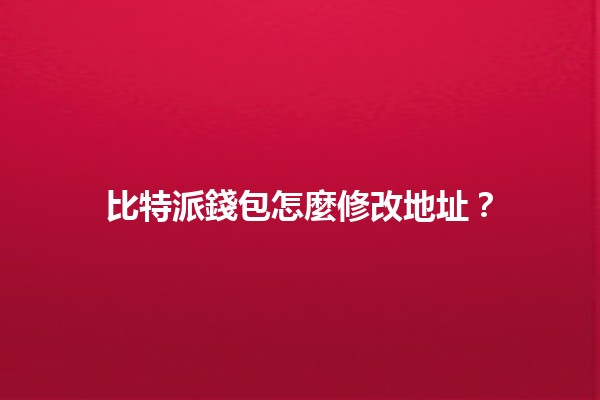 比特派錢包怎麼修改地址？🔧💰