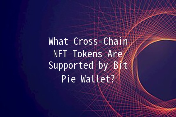 What Cross-Chain NFT Tokens Are Supported by BitPie Wallet? 🚀💎