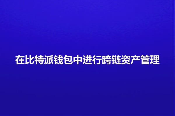 在比特派钱包中进行跨链资产管理 💼🌉