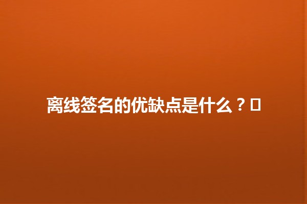 离线签名的优缺点是什么？✍️📄