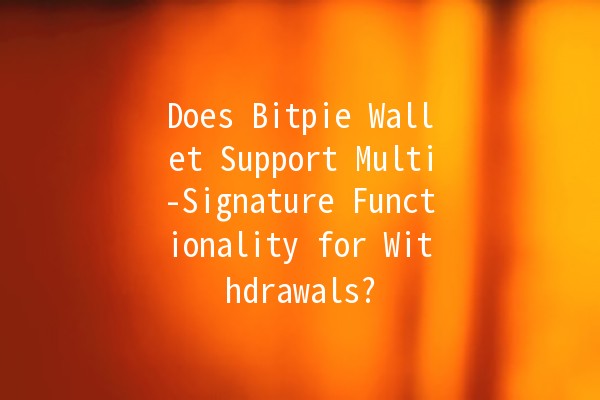 Does Bitpie Wallet Support Multi-Signature Functionality for Withdrawals? 🔒💰