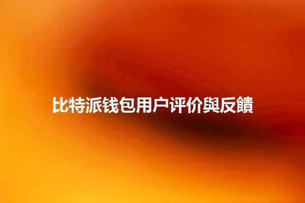 比特派钱包用户评价與反饋 🪙✨