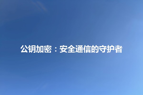 公钥加密：安全通信的守护者🔒