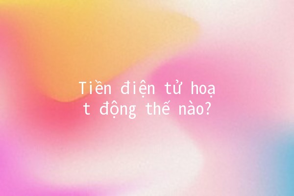 Tiền điện tử hoạt động thế nào? 💳💡