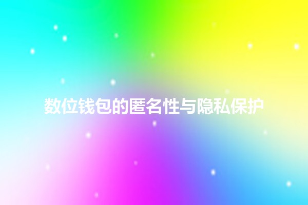 数位钱包的匿名性与隐私保护🔐💳