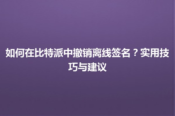 🔒 如何在比特派中撤销离线签名？实用技巧与建议