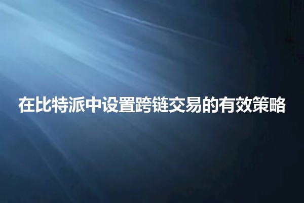 在比特派中设置跨链交易的有效策略 🚀🔗