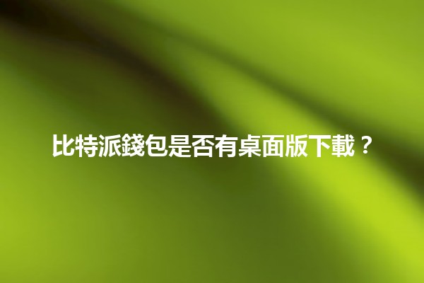 比特派錢包是否有桌面版下載？💻🔒