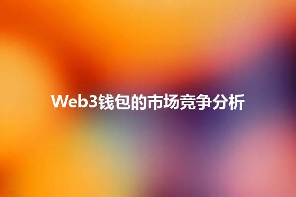 Web3钱包的市场竞争分析🪙💼