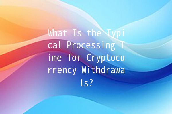 What Is the Typical Processing Time for Cryptocurrency Withdrawals? ⏳💰