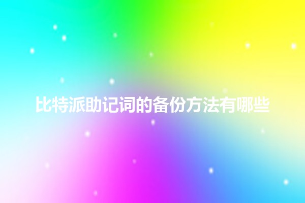 比特派助记词的备份方法有哪些🪙🔑