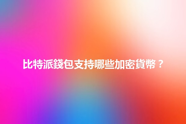 比特派錢包支持哪些加密貨幣？💰🔍