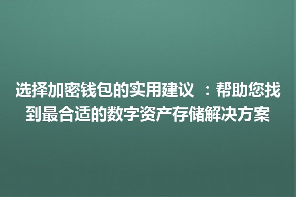 选择加密钱包的实用建议 💰🔒：帮助您找到最合适的数字资产存储解决方案