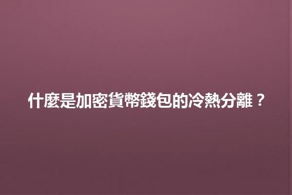 什麼是加密貨幣錢包的冷熱分離？🔒💰