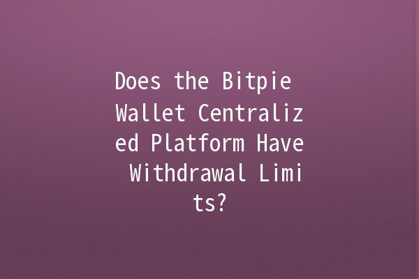 Does the Bitpie Wallet Centralized Platform Have Withdrawal Limits? 💰🔒