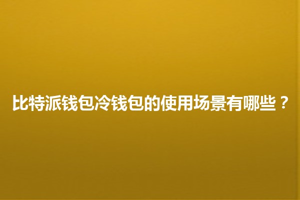 比特派钱包冷钱包的使用场景有哪些?🔒💰 比特派钱包冷钱包的使用场景有哪些?🔒💰