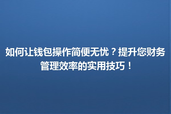 💼 如何让钱包操作简便无忧？提升您财务管理效率的实用技巧！