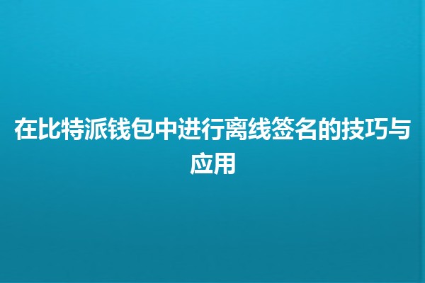 在比特派钱包中进行离线签名的技巧与应用🪙✨