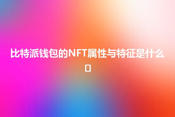 比特派钱包的NFT属性与特征是什么💎🖼️