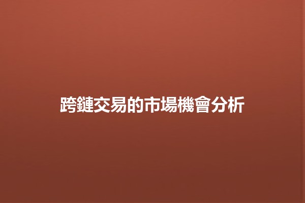 跨鏈交易的市場機會分析 🌐🔗