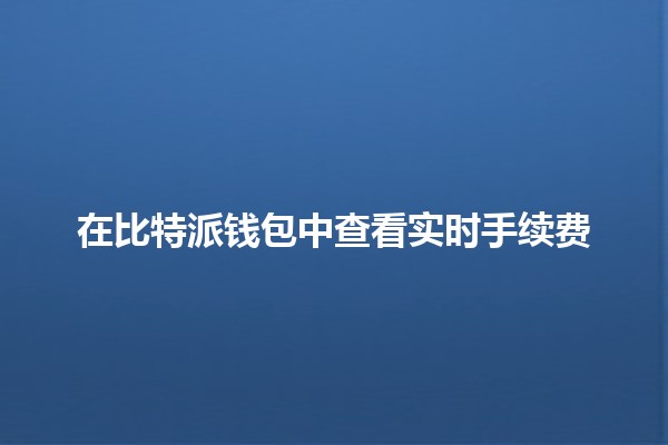 在比特派钱包中查看实时手续费💰📊