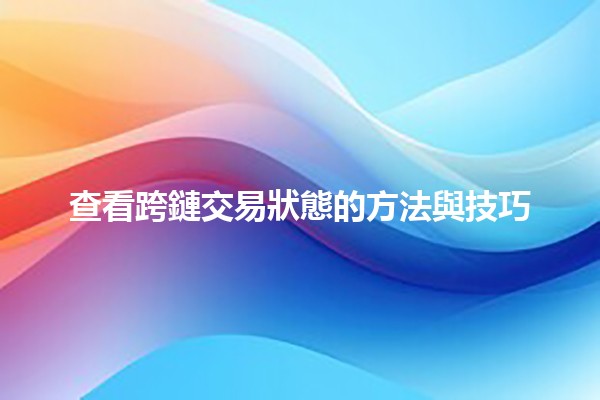 查看跨鏈交易狀態的方法與技巧 🔗🚀
