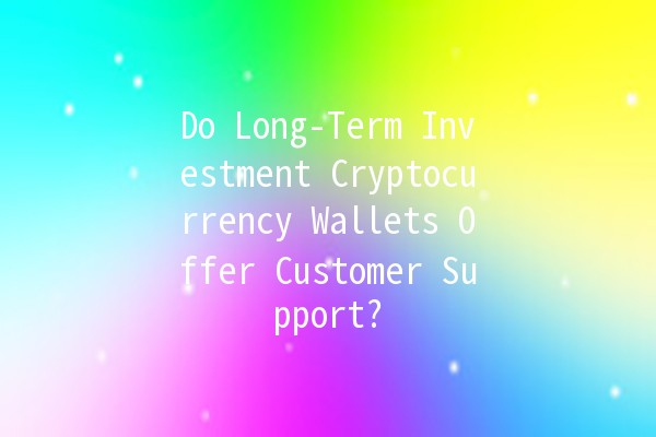 Do Long-Term Investment Cryptocurrency Wallets Offer Customer Support? 🤔💰