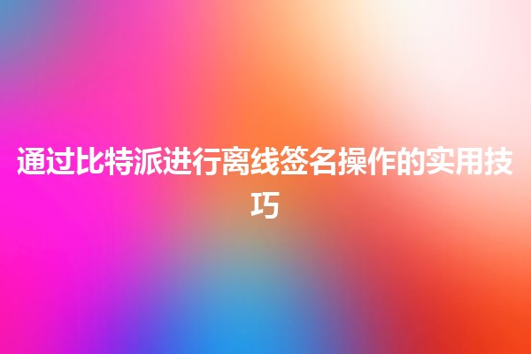 通过比特派进行离线签名操作的实用技巧 💻🔒