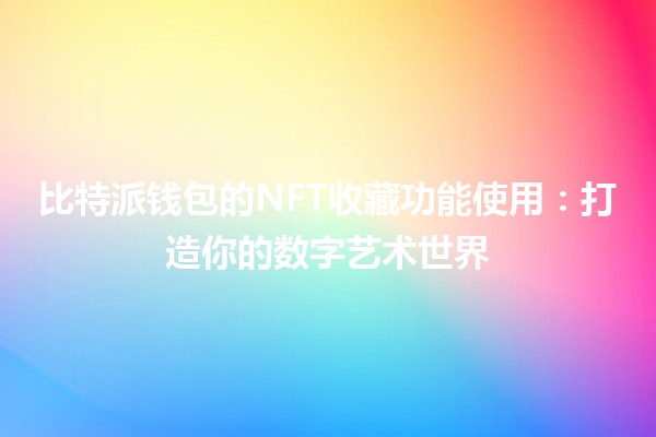 比特派钱包的NFT收藏功能使用💎：打造你的数字艺术世界