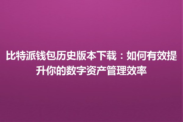 比特派钱包历史版本下载🔗💰：如何有效提升你的数字资产管理效率