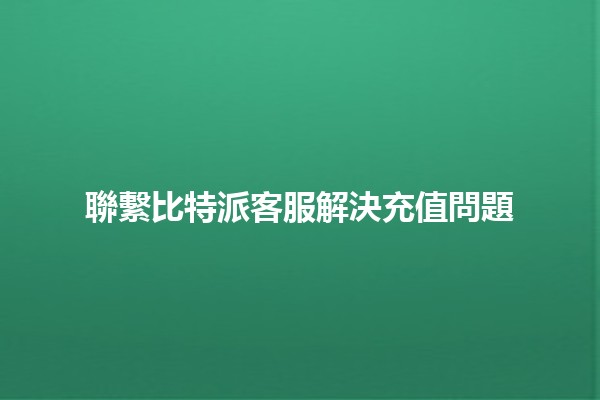 聯繫比特派客服解決充值問題💰🔧