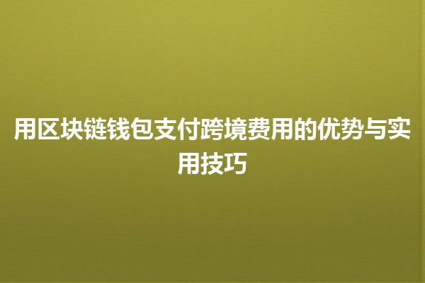 用区块链钱包支付跨境费用的优势与实用技巧 💰🌍