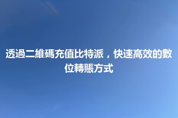 透過二維碼充值比特派，快速高效的數位轉賬方式🚀