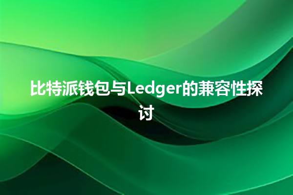 比特派钱包与Ledger的兼容性探讨 💰🔑