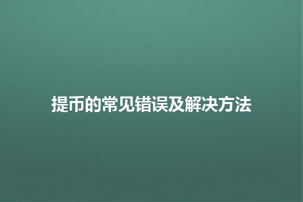 提币的常见错误及解决方法💰❌