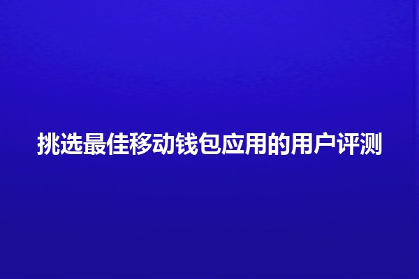 挑选最佳移动钱包应用的用户评测 💸📱